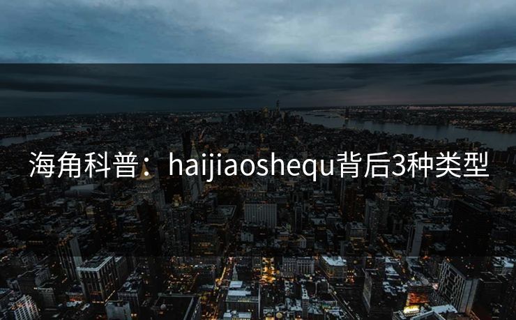 海角科普:haijiaoshequ背后3种类型