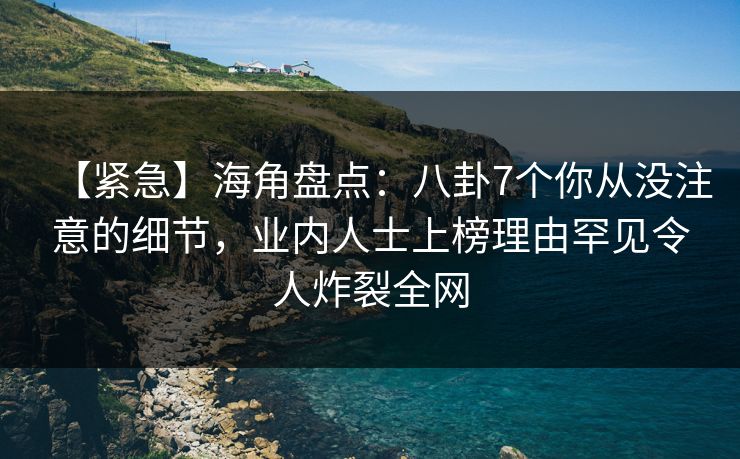 【紧急】海角盘点:八卦7个你从没注意的细节,业内人士上榜理由罕见令人炸裂全网 【紧急】海角盘点:八卦7个你从没注意的细节,业内人士上榜理由罕见令人炸裂全网