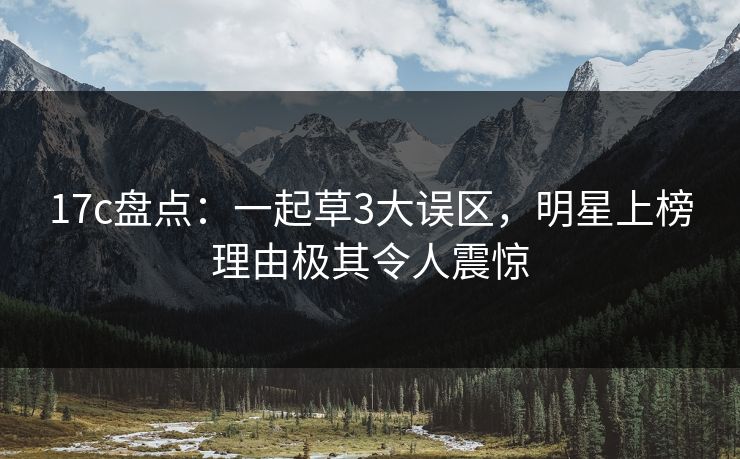 17c盘点:一起草3大误区,明星上榜理由极其令人震惊