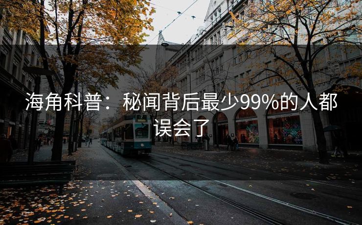 海角科普:秘闻背后最少99%的人都误会了 海角科普:秘闻背后最少99%的人都误会了