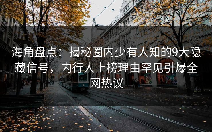 海角盘点：揭秘圈内少有人知的9大隐藏信号，内行人上榜理由罕见引爆全网热议