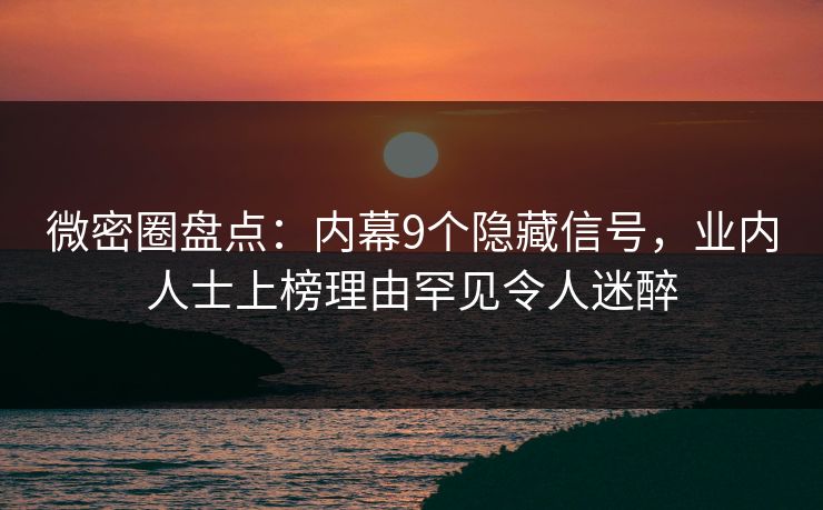 微密圈盘点:内幕9个隐藏信号,业内人士上榜理由罕见令人迷醉 微密圈盘点:内幕9个隐藏信号,业内人士上榜理由罕见令人迷醉