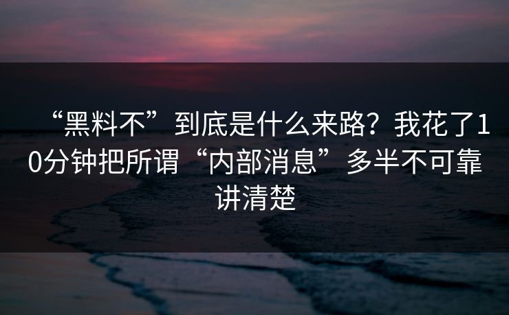 “黑料不”到底是什么来路?我花了10分钟把所谓“内部消息”多半不可靠讲清楚